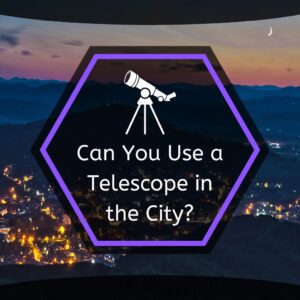 Read more about the article Can You Use a Telescope in the City (8 Tips!)
